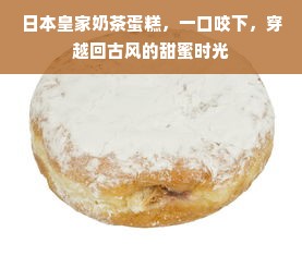 日本皇家奶茶蛋糕，一口咬下，穿越回古风的甜蜜时光