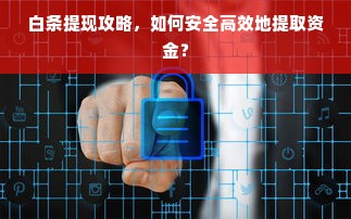 白条提现攻略，如何安全高效地提取资金？