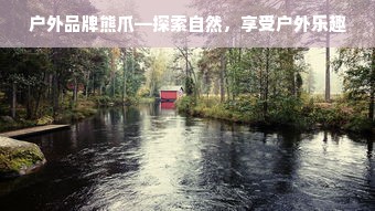 户外品牌熊爪—探索自然，享受户外乐趣