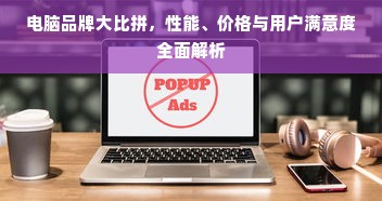 电脑品牌大比拼,性能、价格与用户满意度全面解析