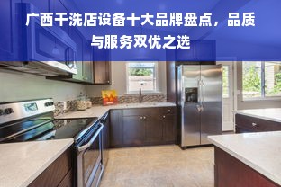 广西干洗店设备十大品牌盘点，品质与服务双优之选