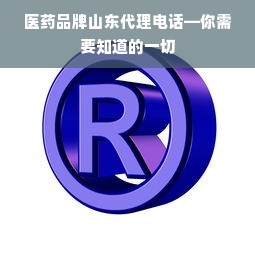 医药品牌山东代理电话—你需要知道的一切