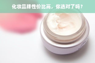 化妆品牌性价比高，你选对了吗？