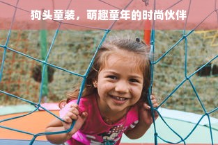 狗头童装，萌趣童年的时尚伙伴