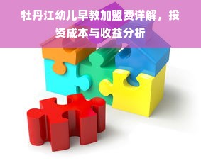 牡丹江幼儿早教加盟费详解，投资成本与收益分析