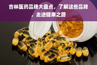 吉林医药品牌大盘点，了解这些品牌，走进健康之路