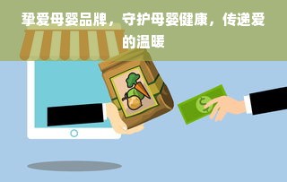挚爱母婴品牌，守护母婴健康，传递爱的温暖