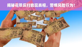 揭秘花呗反扫套现真相，警惕风险行为！