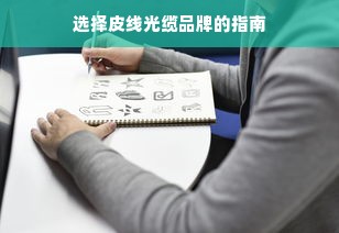 选择皮线光缆品牌的指南