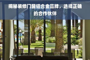 揭秘装修门窗铝合金品牌，选择正确的合作伙伴