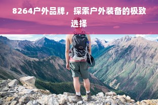 8264户外品牌，探索户外装备的极致选择