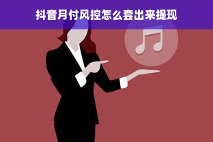 抖音月付风控怎么套出来提现
