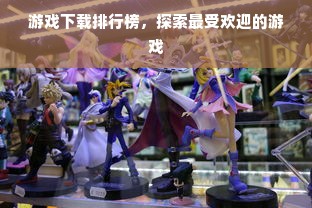 游戏下载排行榜，探索最受欢迎的游戏