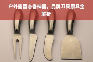 户外露营必备神器，品牌刀具厨具全解析