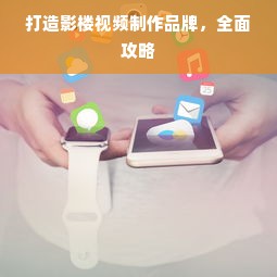 打造影楼视频制作品牌，全面攻略