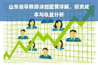 山东省早教游泳加盟费详解，投资成本与收益分析