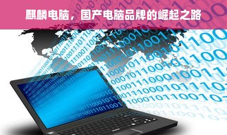 麒麟电脑，国产电脑品牌的崛起之路