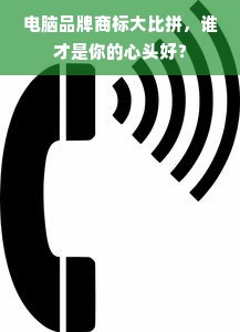 电脑品牌商标大比拼，谁才是你的心头好？
