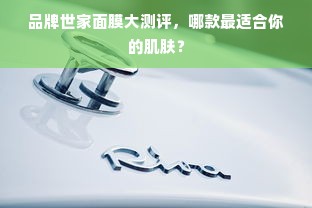 品牌世家面膜大测评，哪款最适合你的肌肤？