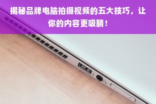 揭秘品牌电脑拍摄视频的五大技巧，让你的内容更吸睛！
