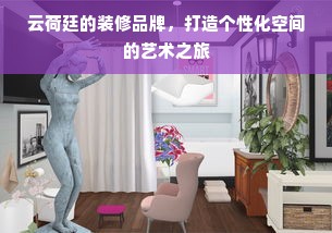 云荷廷的装修品牌，打造个性化空间的艺术之旅