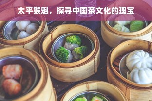 太平猴魁，探寻中国茶文化的瑰宝