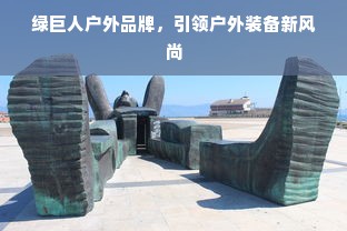 绿巨人户外品牌，引领户外装备新风尚