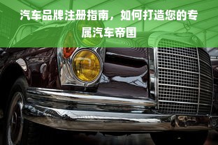 汽车品牌注册指南，如何打造您的专属汽车帝国