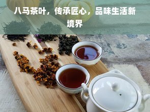 八马茶叶，传承匠心，品味生活新境界