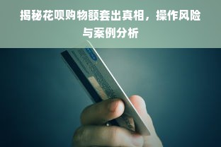 揭秘花呗购物额套出真相，操作风险与案例分析