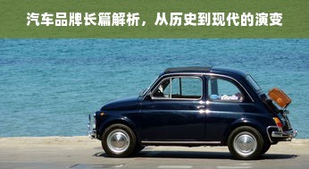 汽车品牌长篇解析，从历史到现代的演变