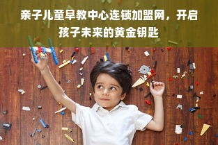 亲子儿童早教中心连锁加盟网，开启孩子未来的黄金钥匙