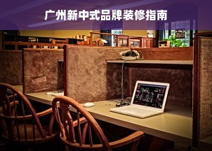 广州新中式品牌装修指南