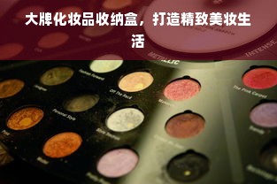 大牌化妆品收纳盒，打造精致美妆生活