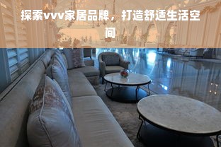 探索vvv家居品牌，打造舒适生活空间