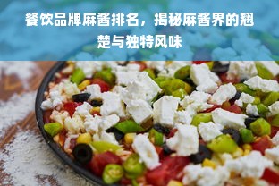 餐饮品牌麻酱排名，揭秘麻酱界的翘楚与独特风味