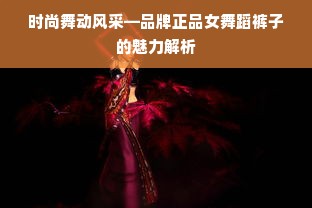 时尚舞动风采—品牌正品女舞蹈裤子的魅力解析