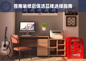苍南装修后保洁品牌选择指南