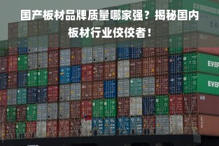 国产板材品牌质量哪家强？揭秘国内板材行业佼佼者！