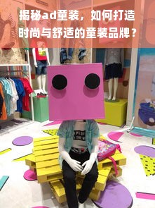 揭秘ad童装，如何打造时尚与舒适的童装品牌？