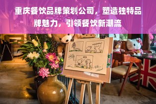 重庆餐饮品牌策划公司，塑造独特品牌魅力，引领餐饮新潮流