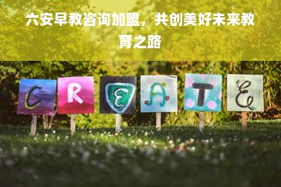 六安早教咨询加盟，共创美好未来教育之路