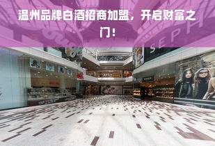 温州品牌白酒招商加盟，开启财富之门！