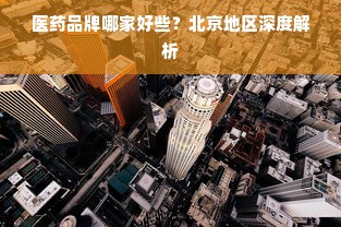 医药品牌哪家好些？北京地区深度解析