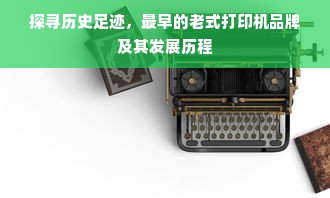 探寻历史足迹，最早的老式打印机品牌及其发展历程