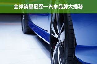 全球销量冠军—汽车品牌大揭秘