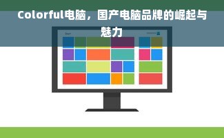 Colorful电脑，国产电脑品牌的崛起与魅力