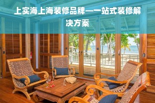 上实海上海装修品牌—一站式装修解决方案