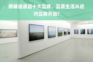 揭秘油漆店十大品牌，品质生活从选对品牌开始！