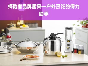 探险者品牌厨具—户外烹饪的得力助手
